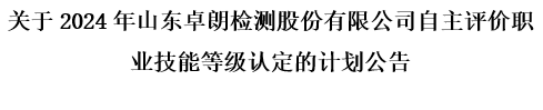 關(guān)于2024年山東卓朗檢測股份有限公司自主評價職業(yè)技能等級認(rèn)定的計劃公告