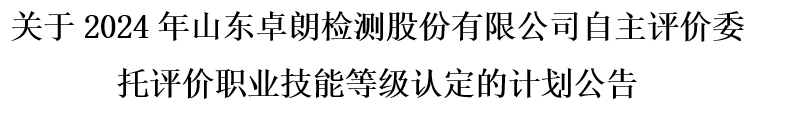 關(guān)于2024年山東卓朗檢測股份有限公司自主評價委托評價職業(yè)技能等級認(rèn)定的計劃公告